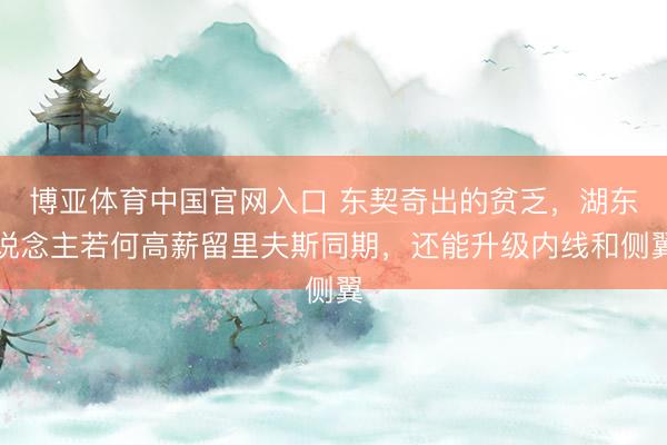 博亚体育中国官网入口 东契奇出的贫乏，湖东说念主若何高薪留里夫斯同期，还能升级内线和侧翼