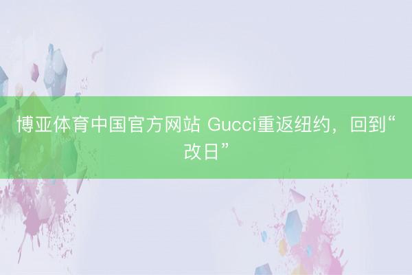 博亚体育中国官方网站 Gucci重返纽约,回到“改日”