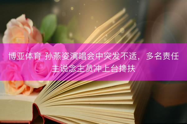 博亚体育 孙燕姿演唱会中突发不适，多名责任主说念主员冲上台搀扶