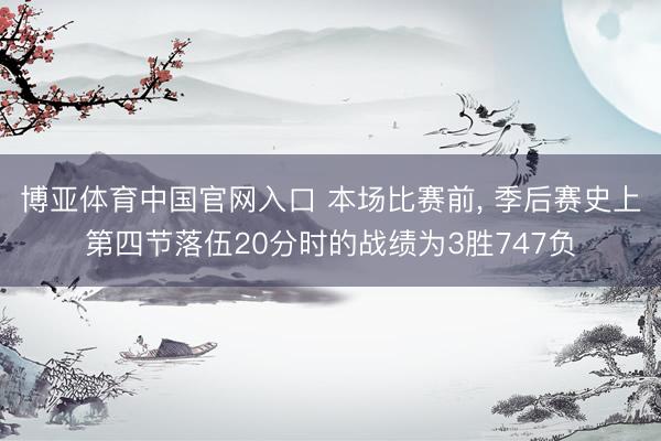 博亚体育中国官网入口 本场比赛前， 季后赛史上第四节落伍20分时的战绩为3胜747负