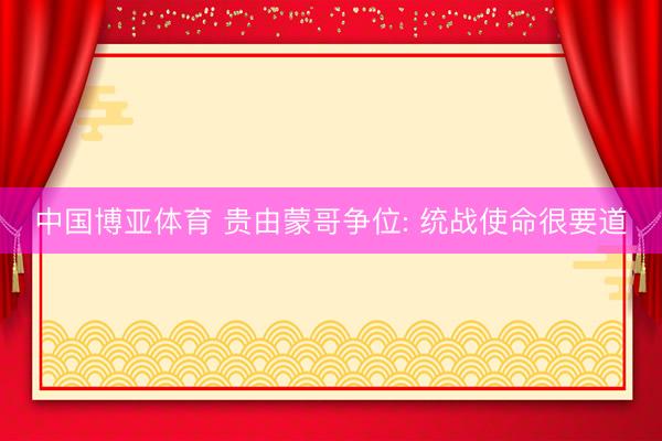 中国博亚体育 贵由蒙哥争位: 统战使命很要道