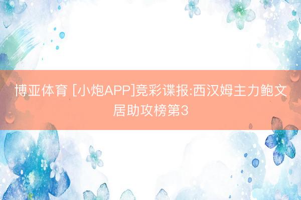 博亚体育 [小炮APP]竞彩谍报:西汉姆主力鲍文居助攻榜第3