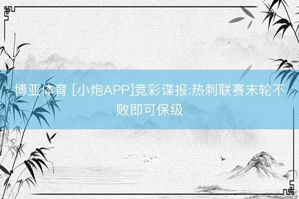博亚体育 [小炮APP]竞彩谍报:热刺联赛末轮不败即可保级