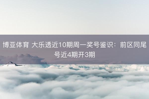 博亚体育 大乐透近10期周一奖号鉴识：前区同尾号近4期开3期