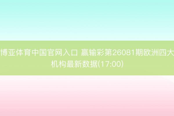 博亚体育中国官网入口 赢输彩第26081期欧洲四大机构最新数据(17:00)