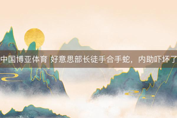 中国博亚体育 好意思部长徒手合手蛇,内助吓坏了