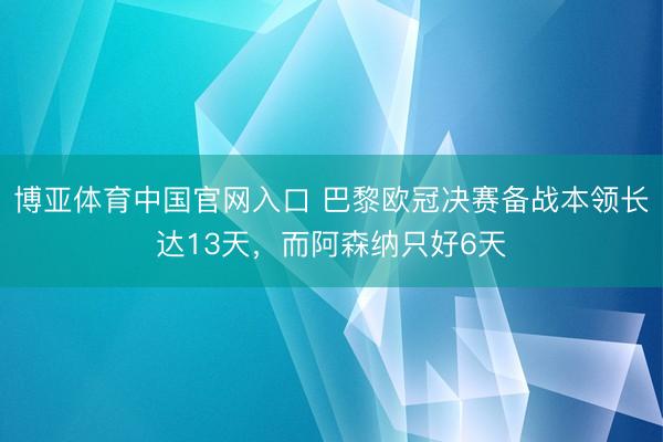 博亚体育中国官网入口 巴黎欧冠决赛备战本领长达13天，而阿森纳只好6天