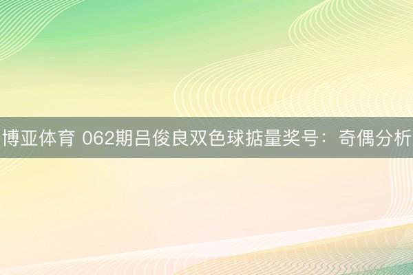 博亚体育 062期吕俊良双色球掂量奖号：奇偶分析