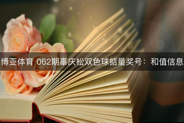 博亚体育 062期辜庆松双色球掂量奖号：和值信息