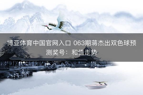 博亚体育中国官网入口 063期蒋杰出双色球预测奖号：和值走势