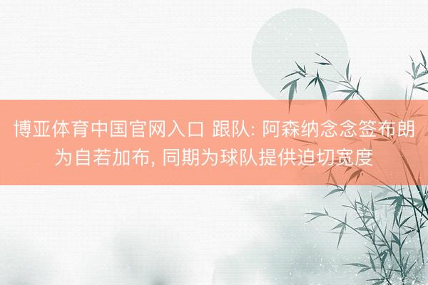 博亚体育中国官网入口 跟队: 阿森纳念念签布朗为自若加布， 同期为球队提供迫切宽度