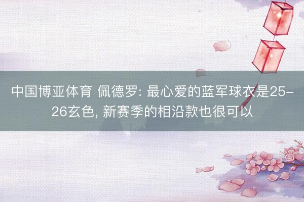 中国博亚体育 佩德罗: 最心爱的蓝军球衣是25-26玄色， 新赛季的相沿款也很可以