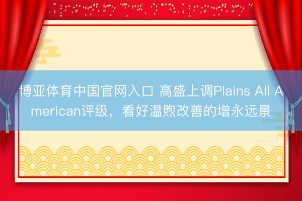 博亚体育中国官网入口 高盛上调Plains All American评级，看好温煦改善的增永远景