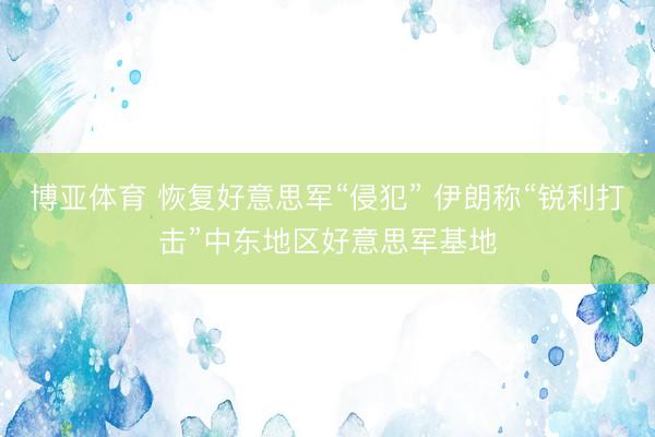 博亚体育 恢复好意思军“侵犯” 伊朗称“锐利打击”中东地区好意思军基地