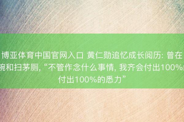 博亚体育中国官网入口 黄仁勋追忆成长阅历: 曾在餐厅洗碗和扫茅厕, “不管作念什么事情, 我齐会付出100%的悉力”