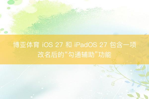 博亚体育 iOS 27 和 iPadOS 27 包含一项改名后的“勾通辅助”功能