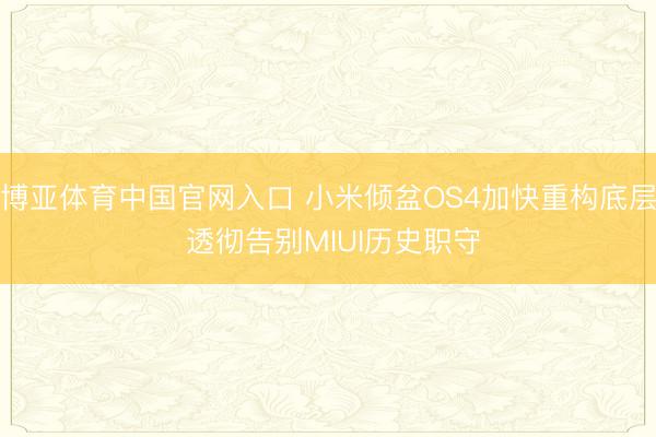 博亚体育中国官网入口 小米倾盆OS4加快重构底层 透彻告别MIUI历史职守