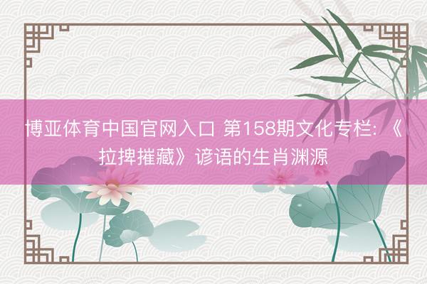 博亚体育中国官网入口 第158期文化专栏: 《拉捭摧藏》谚语的生肖渊源