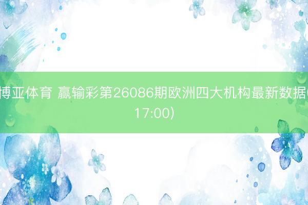 博亚体育 赢输彩第26086期欧洲四大机构最新数据(17:00)