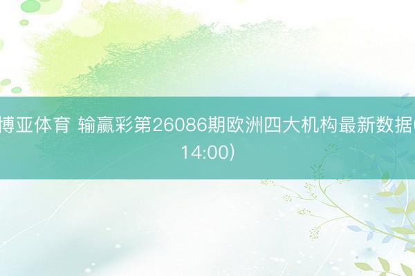 博亚体育 输赢彩第26086期欧洲四大机构最新数据(14:00)