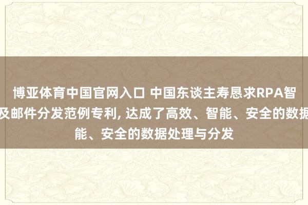 博亚体育中国官网入口 中国东谈主寿恳求RPA智能数据处理及邮件分发范例专利， 达成了高效、智能、安全的数据处理与分发