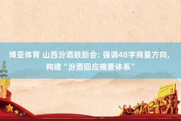 博亚体育 山西汾酒鼓励会: 强调48字商量方向， 构建“汾酒回应摘要体系”
