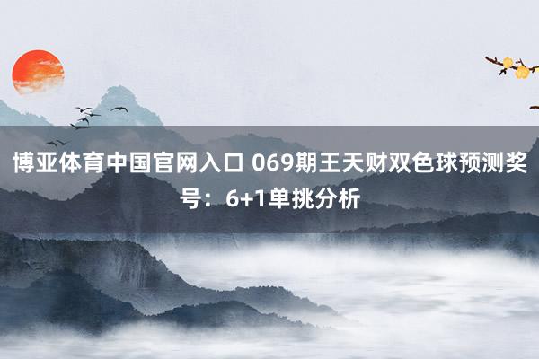 博亚体育中国官网入口 069期王天财双色球预测奖号：6+1单挑分析