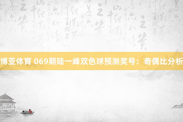 博亚体育 069期陆一峰双色球预测奖号：奇偶比分析