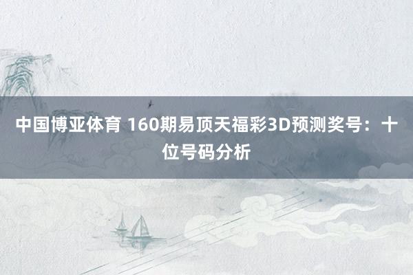 中国博亚体育 160期易顶天福彩3D预测奖号：十位号码分析