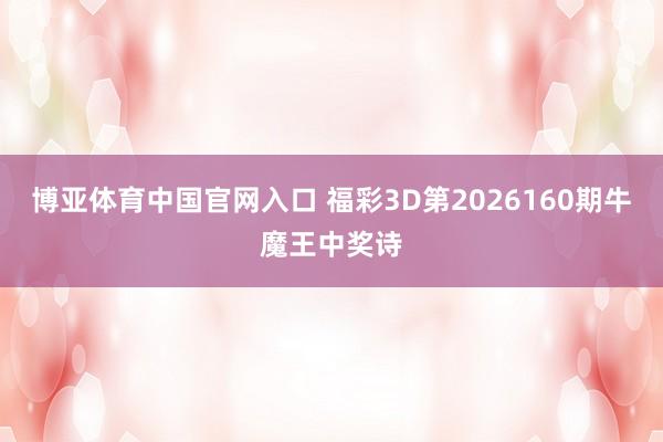 博亚体育中国官网入口 福彩3D第2026160期牛魔王中奖诗
